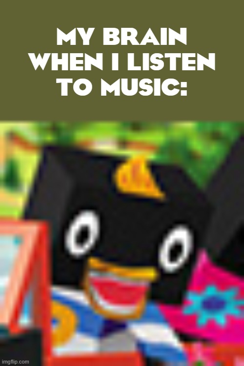 Pecola (cursed) | MY BRAIN
WHEN I LISTEN
TO MUSIC: | image tagged in funny | made w/ Imgflip meme maker