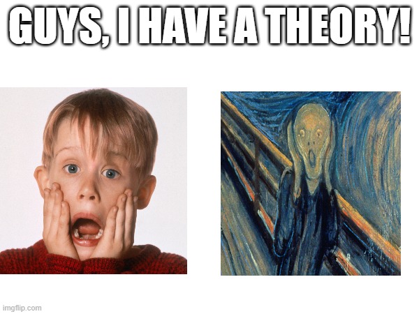 Guys, I have a theory | GUYS, I HAVE A THEORY! | image tagged in original,guys i have a theory,the scream,macualay culkin | made w/ Imgflip meme maker