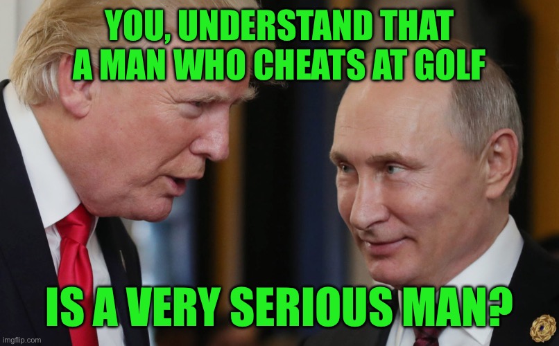 YOU, UNDERSTAND THAT A MAN WHO CHEATS AT GOLF; IS A VERY SERIOUS MAN? | made w/ Imgflip meme maker