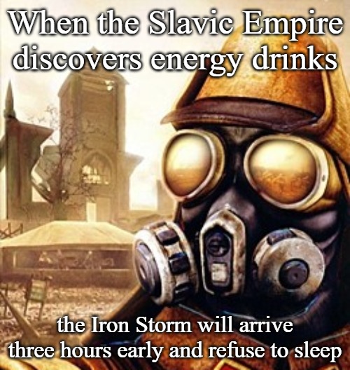 Slavic Iron Storm | When the Slavic Empire discovers energy drinks; the Iron Storm will arrive three hours early and refuse to sleep | image tagged in slavic iron storm,slavic lives matter | made w/ Imgflip meme maker