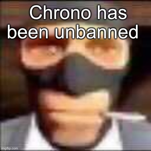 spi | Chrono has been unbanned | image tagged in spi | made w/ Imgflip meme maker