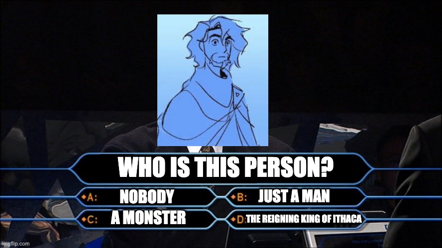 Trivia | WHO IS THIS PERSON? JUST A MAN; NOBODY; THE REIGNING KING OF ITHACA; A MONSTER | image tagged in trivia | made w/ Imgflip meme maker