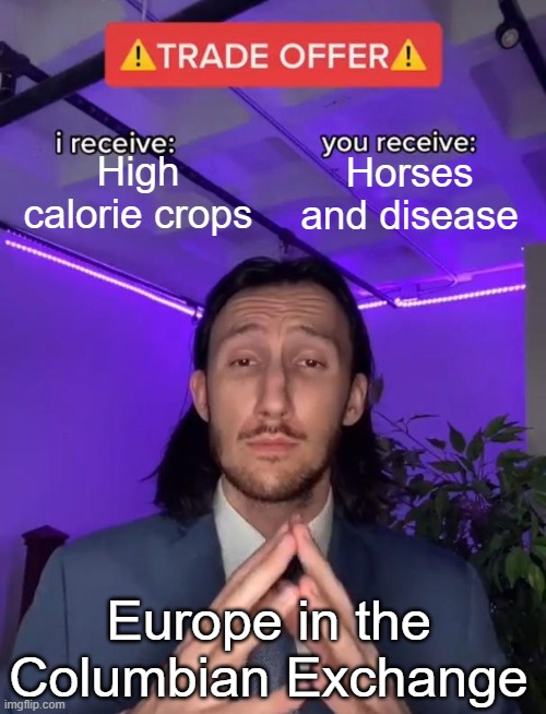 Europe in the Columbian Exchange | High calorie crops; Horses and disease; Europe in the
Columbian Exchange | image tagged in trade offer | made w/ Imgflip meme maker