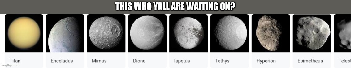 Jokes aside where did moons go? | THIS WHO YALL ARE WAITING ON? | made w/ Imgflip meme maker