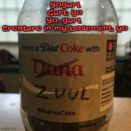 there is no diet, only zero | Yogurt
Gurt: yo
Yo: gurt 

Creature in my basement: yo | image tagged in there is no diet only zero | made w/ Imgflip meme maker