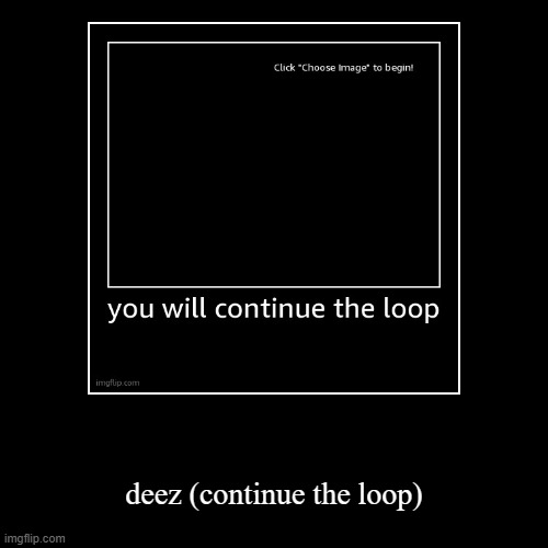 deez (continue the loop) | image tagged in funny,demotivationals | made w/ Imgflip demotivational maker