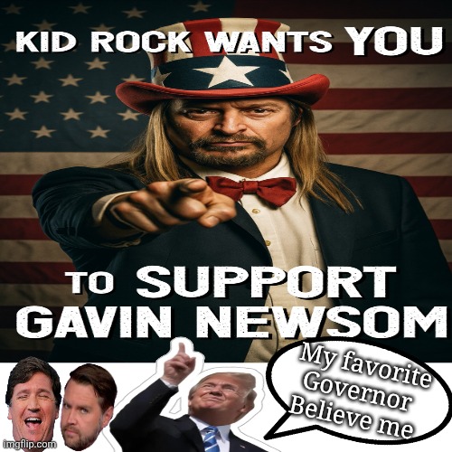 Gavin Newsome approves this message | My favorite Governor 
Believe me | image tagged in trump,kid rock,owning the fascists,funny,trolling the troll | made w/ Imgflip meme maker
