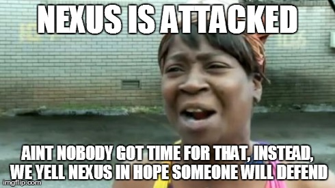 Ain't Nobody Got Time For That Meme | NEXUS IS ATTACKED AINT NOBODY GOT TIME FOR THAT, INSTEAD, WE YELL NEXUS IN HOPE SOMEONE WILL DEFEND | image tagged in memes,aint nobody got time for that | made w/ Imgflip meme maker
