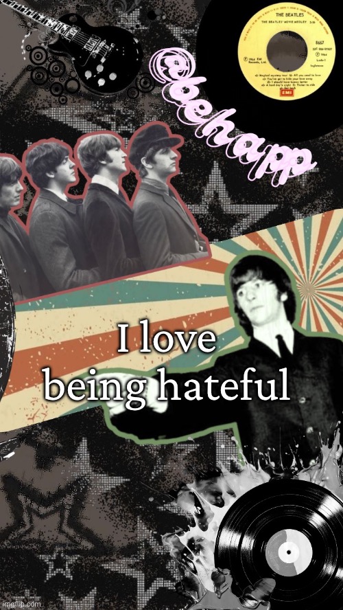 Behapp Beatles temp | I love being hateful | image tagged in behapp beatles temp | made w/ Imgflip meme maker