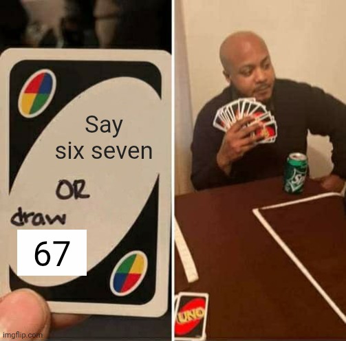 Say six seven or draw 67 | Say six seven; 67 | image tagged in memes,uno draw 25 cards | made w/ Imgflip meme maker
