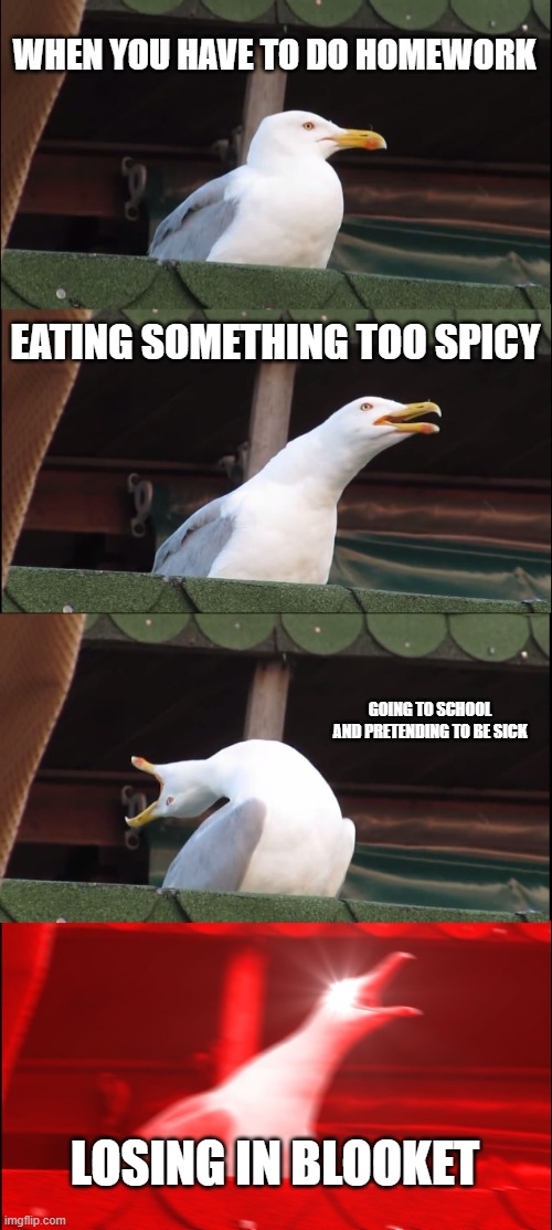 If you're a seagull and you know it... | WHEN YOU HAVE TO DO HOMEWORK; EATING SOMETHING TOO SPICY; GOING TO SCHOOL AND PRETENDING TO BE SICK; LOSING IN BLOOKET | image tagged in memes,inhaling seagull | made w/ Imgflip meme maker
