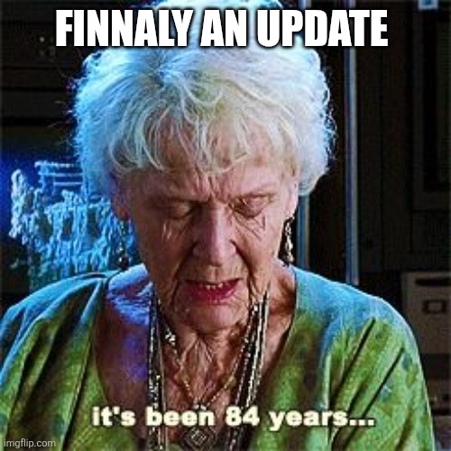 It's been 84 years | FINNALY AN UPDATE | image tagged in it's been 84 years | made w/ Imgflip meme maker