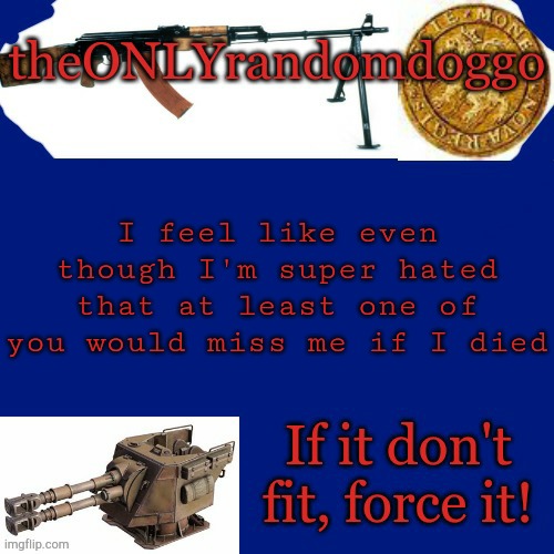 Randomdoggo's really bad template | I feel like even though I'm super hated that at least one of you would miss me if I died | image tagged in randomdoggo's really bad template | made w/ Imgflip meme maker
