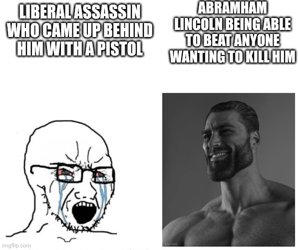 A small note | ABRAHAM LINCOLN BEING ABLE TO BEAT ANYONE WANTING TO KILL HIM; LIBERAL ASSASSIN WHO CAME UP BEHIND HIM WITH A PISTOL | image tagged in soyjak vs gigachad | made w/ Imgflip meme maker