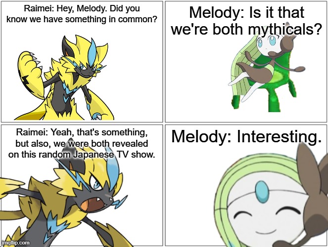 Something in common.mp3 | Raimei: Hey, Melody. Did you know we have something in common? Melody: Is it that we're both mythicals? Raimei: Yeah, that's something, but also, we were both revealed on this random Japanese TV show. Melody: Interesting. | image tagged in melody,comic,raimei | made w/ Imgflip meme maker