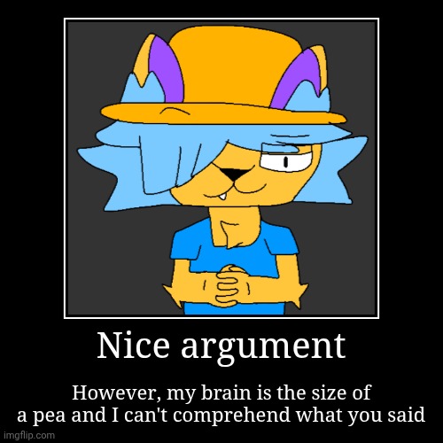 Nice argument | However, my brain is the size of a pea and I can't comprehend what you said | image tagged in funny,demotivationals | made w/ Imgflip demotivational maker