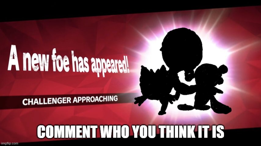Please do it | COMMENT WHO YOU THINK IT IS | image tagged in challenger approaching,pokemon | made w/ Imgflip meme maker
