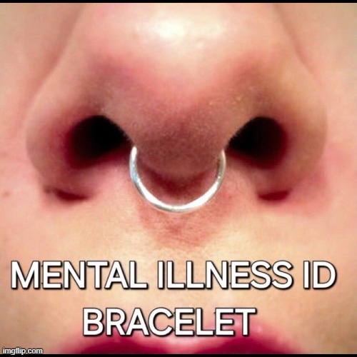 Truth! | image tagged in nose ring,mental illness,mental health,absolutely barbaric,cinema | made w/ Imgflip meme maker