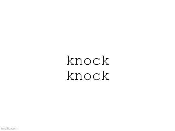 knock knock | made w/ Imgflip meme maker