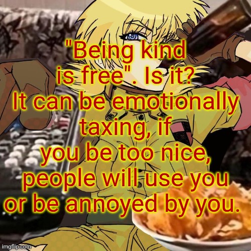 Millie's Seras Victoria Hellsing Ultimate Announcement template | "Being kind is free". Is it? It can be emotionally taxing, if you be too nice, people will use you or be annoyed by you. | image tagged in millie's seras victoria hellsing ultimate announcement template | made w/ Imgflip meme maker