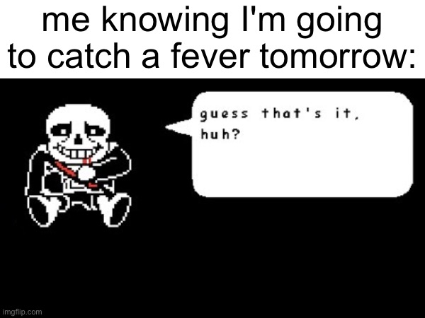 goodbye for now | me knowing I'm going to catch a fever tomorrow: | image tagged in sick,sickness,sans,sans undertale | made w/ Imgflip meme maker