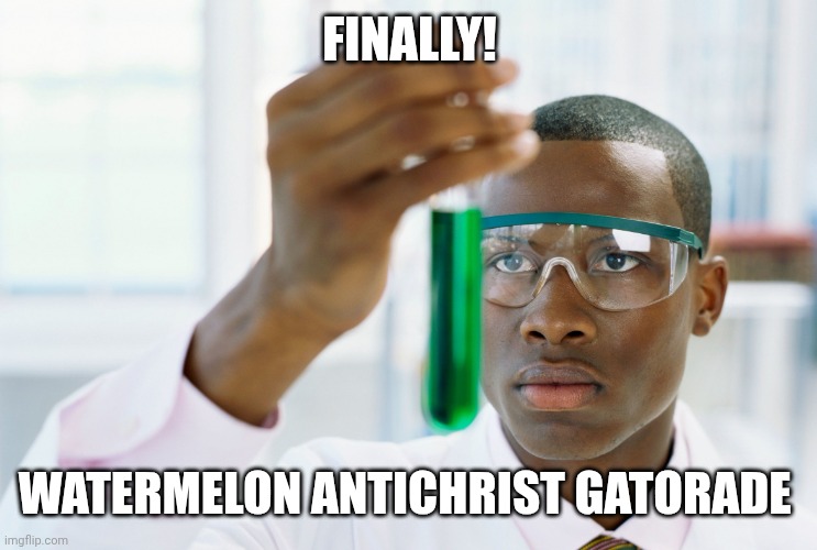 Scientist holding test tube | FINALLY! WATERMELON ANTICHRIST GATORADE | image tagged in scientist holding test tube | made w/ Imgflip meme maker