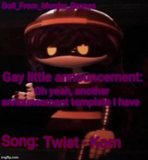 Holy eye-straine | Oh yeah, another announcement template I have; Twist - Korn | image tagged in doll_from_murder_drones' thumbs up announcement template | made w/ Imgflip meme maker