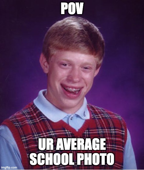 Bad Luck Brian | POV; UR AVERAGE SCHOOL PHOTO | image tagged in memes,bad luck brian | made w/ Imgflip meme maker