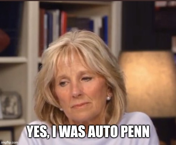 Jill Biden meme | YES, I WAS AUTO PENN | image tagged in jill biden meme | made w/ Imgflip meme maker