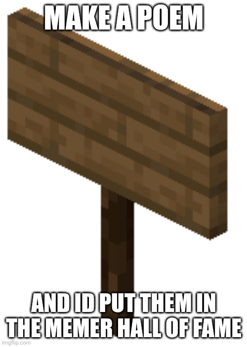 Sign | MAKE A POEM; AND ID PUT THEM IN THE MEMER HALL OF FAME | image tagged in sign | made w/ Imgflip meme maker