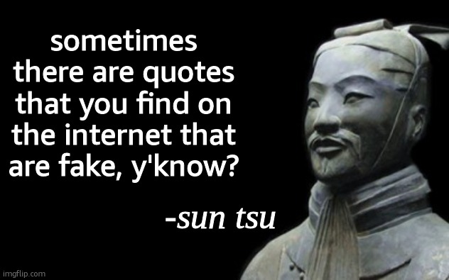sun tsu fake quote | sometimes there are quotes that you find on the internet that are fake, y'know? | image tagged in sun tsu fake quote | made w/ Imgflip meme maker