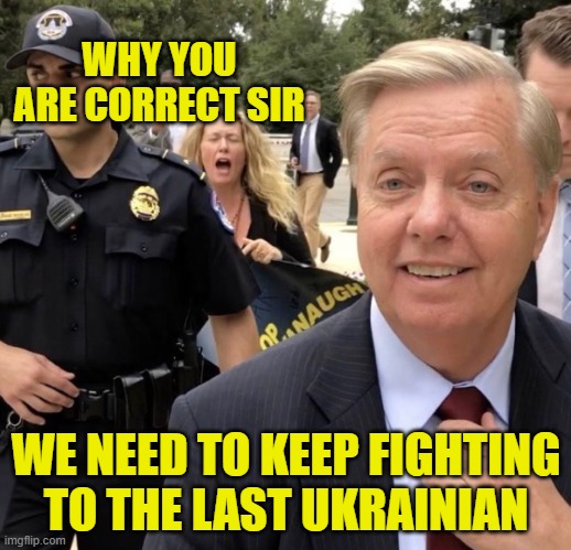 Based Lindsay Graham | WHY YOU ARE CORRECT SIR WE NEED TO KEEP FIGHTING TO THE LAST UKRAINIAN | image tagged in based lindsay graham | made w/ Imgflip meme maker