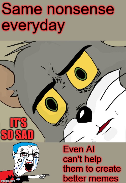 They just don't think | Same nonsense everyday; IT'S SO SAD; Even AI can't help them to create better memes | image tagged in memes,unsettled tom | made w/ Imgflip meme maker
