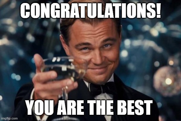 idk | CONGRATULATIONS! YOU ARE THE BEST | image tagged in memes,leonardo dicaprio cheers | made w/ Imgflip meme maker