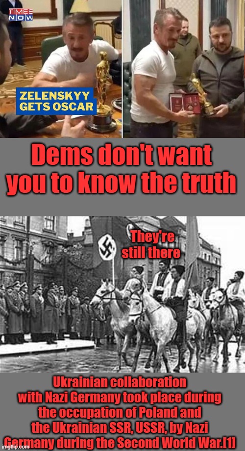 Did you forget? They're all actors | Dems don't want you to know the truth; They're still there; Ukrainian collaboration with Nazi Germany took place during the occupation of Poland and the Ukrainian SSR, USSR, by Nazi Germany during the Second World War.[1] | made w/ Imgflip meme maker