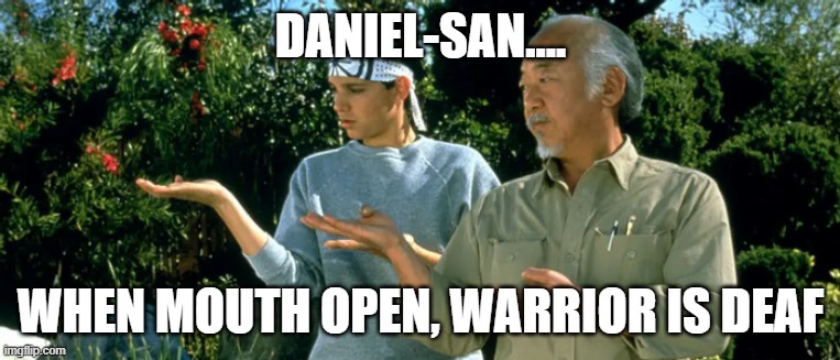 Daniel Son and Mr Miyagi | DANIEL-SAN.... WHEN MOUTH OPEN, WARRIOR IS DEAF | image tagged in daniel son and mr miyagi | made w/ Imgflip meme maker