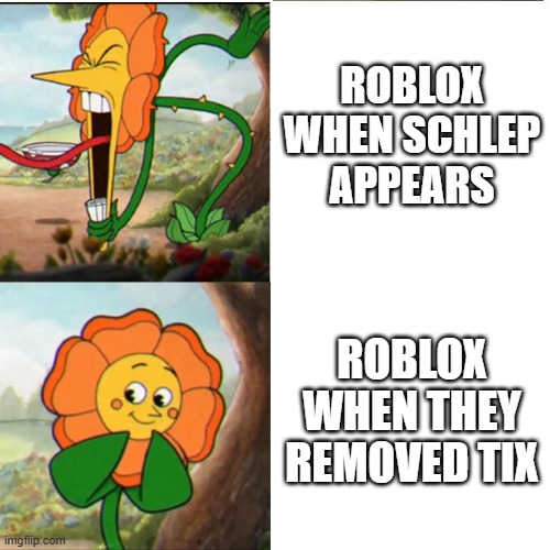 FIRE DAVID,NOT JOHN | ROBLOX WHEN SCHLEP APPEARS; ROBLOX WHEN THEY REMOVED TIX | image tagged in cuphead flower | made w/ Imgflip meme maker