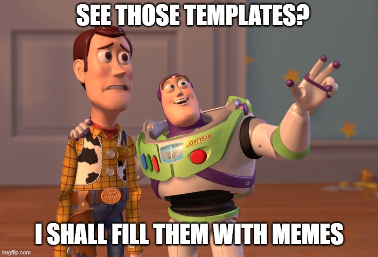 pla | SEE THOSE TEMPLATES? I SHALL FILL THEM WITH MEMES | image tagged in memes,x x everywhere | made w/ Imgflip meme maker
