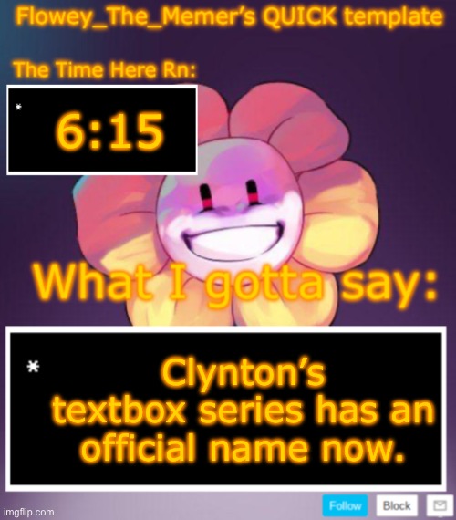 Flowey_The_Memer’s QUICK announcement template | 6:15; Clynton’s textbox series has an official name now. | image tagged in flowey_the_memer s quick announcement template | made w/ Imgflip meme maker