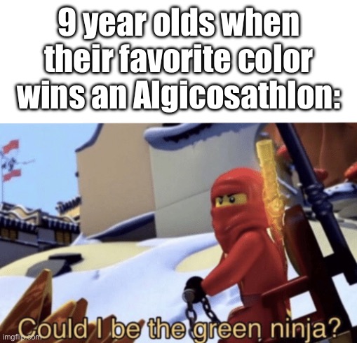 This was me fr | 9 year olds when their favorite color wins an Algicosathlon: | image tagged in could i be the green ninja | made w/ Imgflip meme maker