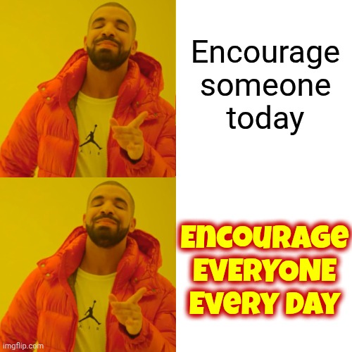 Be Encouraging | Encourage
someone
today; Encourage
EVERYONE
Every Day | image tagged in memes,drake hotline bling,encouragement,be kind,love wins,the great awakening | made w/ Imgflip meme maker
