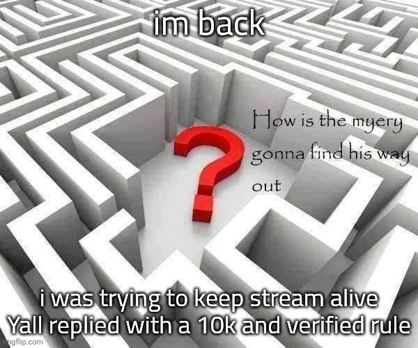 h | im back; i was trying to keep stream alive
Yall replied with a 10k and verified rule | image tagged in the myery is stuck | made w/ Imgflip meme maker