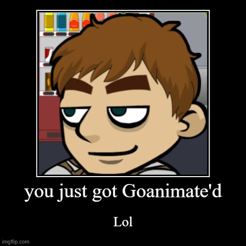 Funny meme i made | you just got Goanimate'd | Lol | image tagged in funny,demotivationals,goanimate | made w/ Imgflip demotivational maker