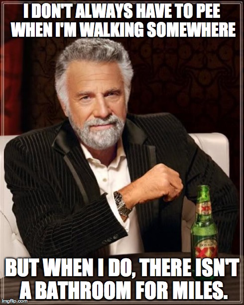 The Most Interesting Man In The World | I DON'T ALWAYS HAVE TO PEE WHEN I'M WALKING SOMEWHERE BUT WHEN I DO, THERE ISN'T A BATHROOM FOR MILES. | image tagged in memes,the most interesting man in the world | made w/ Imgflip meme maker