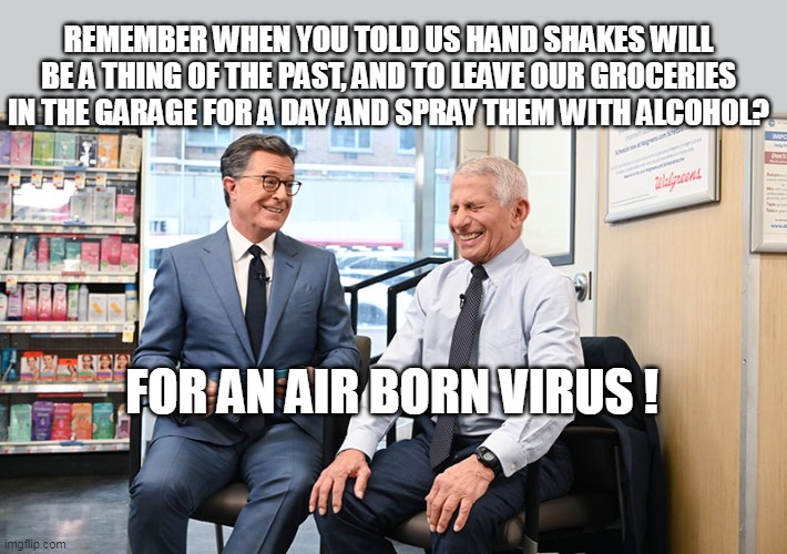 FOR AN AIR BORN VIRUS ! REMEMBER WHEN YOU TOLD US HAND SHAKES WILL BE A THING OF THE PAST, AND TO LEAVE OUR GROCERIES IN THE GARAGE FOR A DA | made w/ Imgflip meme maker