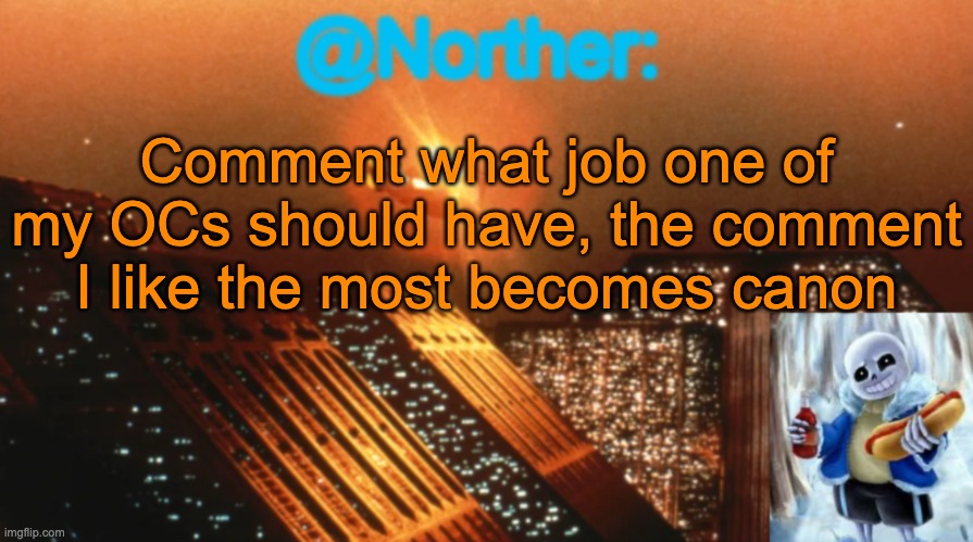He's not my main OC though (he's the father of my main OC) | Comment what job one of my OCs should have, the comment I like the most becomes canon | image tagged in norther announcement temp v1 3 | made w/ Imgflip meme maker