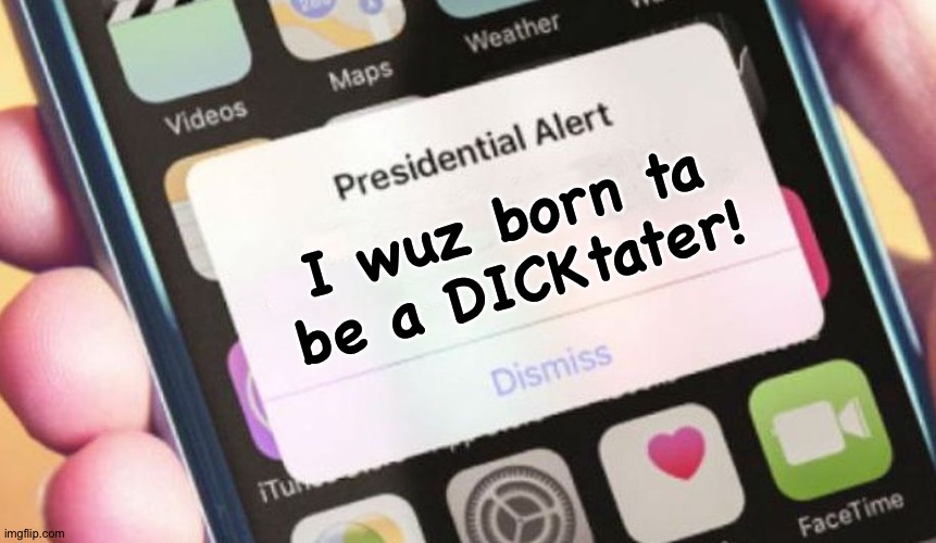 Presidential Alert Meme | I wuz born ta be a DICKtater! | image tagged in memes,presidential alert | made w/ Imgflip meme maker