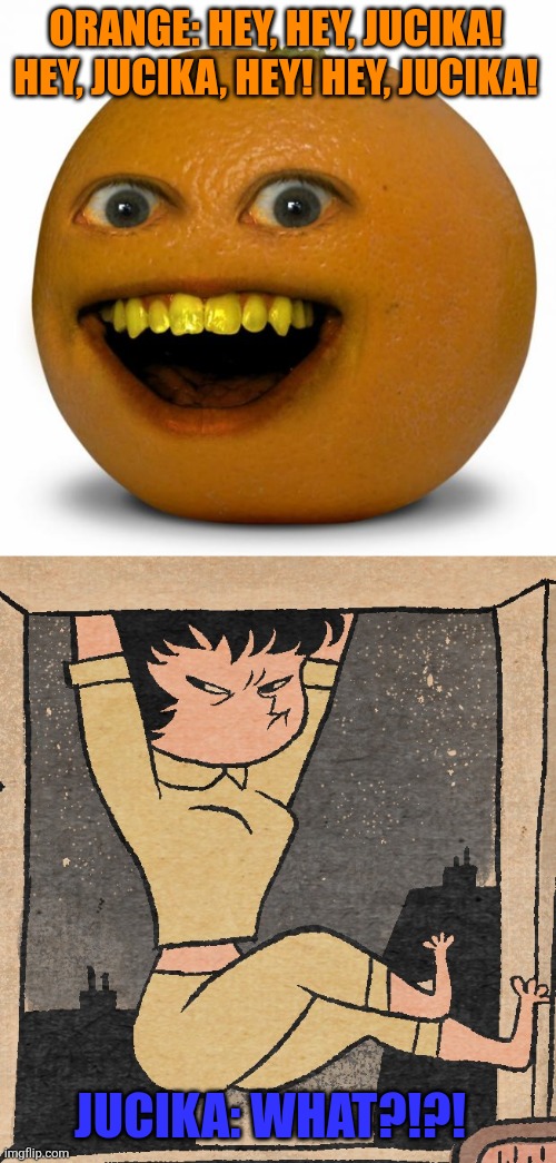 Orange annoys Jucika, a cartoon character from Hungary | ORANGE: HEY, HEY, JUCIKA! HEY, JUCIKA, HEY! HEY, JUCIKA! JUCIKA: WHAT?!?! | image tagged in annoying orange,jucika,hungary | made w/ Imgflip meme maker