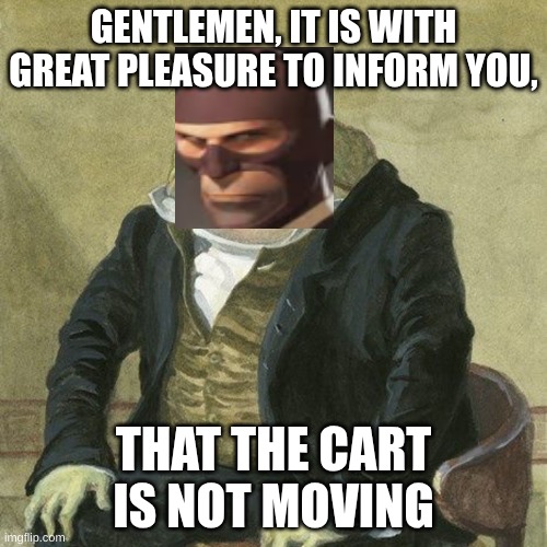 Gentlemen, it is with great pleasure to inform you that | GENTLEMEN, IT IS WITH GREAT PLEASURE TO INFORM YOU, THAT THE CART IS NOT MOVING | image tagged in gentlemen it is with great pleasure to inform you that | made w/ Imgflip meme maker