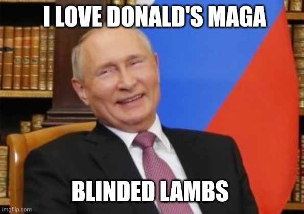 Sanctions? Putin laughs his ass off | I LOVE DONALD'S MAGA BLINDED LAMBS | image tagged in sanctions putin laughs his ass off | made w/ Imgflip meme maker